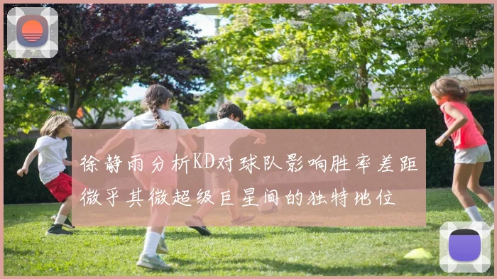 徐静雨分析KD对球队影响胜率差距微乎其微超级巨星间的独特地位