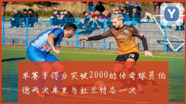 单赛季得分突破2000的传奇球员伯德两次库里与杜兰特各一次