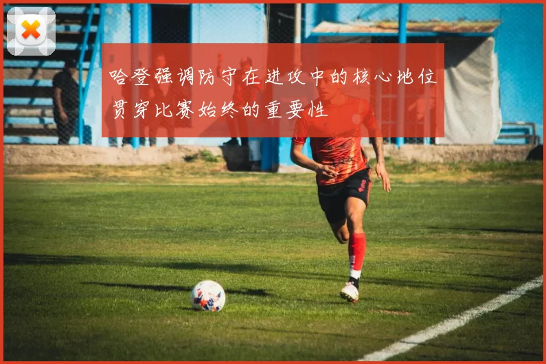 哈登强调防守在进攻中的核心地位贯穿比赛始终的重要性
