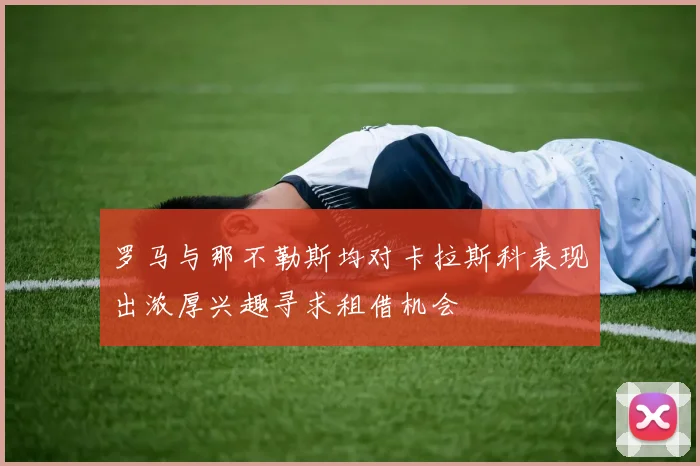 罗马与那不勒斯均对卡拉斯科表现出浓厚兴趣寻求租借机会
