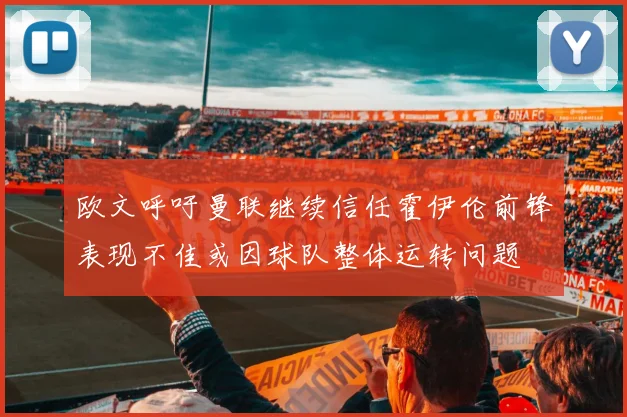 欧文呼吁曼联继续信任霍伊伦前锋表现不佳或因球队整体运转问题