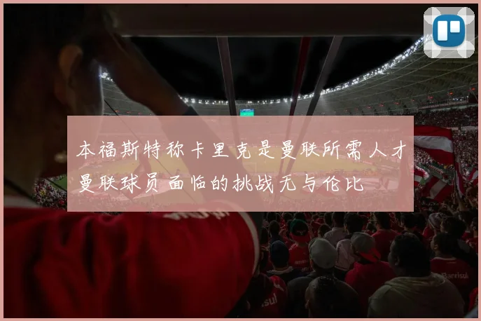 本福斯特称卡里克是曼联所需人才曼联球员面临的挑战无与伦比