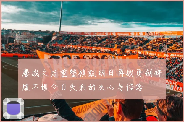鏖战之后重整旗鼓明日再战勇创辉煌不惧今日失利的决心与信念