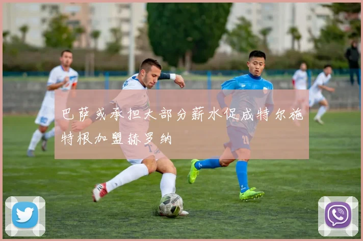 巴萨或承担大部分薪水促成特尔施特根加盟赫罗纳