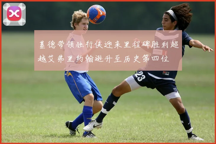 基德带领独行侠迎来里程碑胜利超越艾弗里约翰逊升至历史第四位